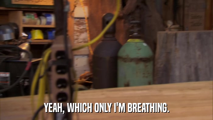 YEAH, WHICH ONLY I'M BREATHING.  