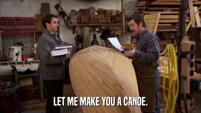 LET ME MAKE YOU A CANOE.  