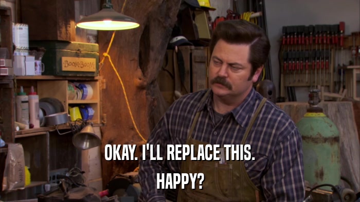 OKAY. I'LL REPLACE THIS. HAPPY? 