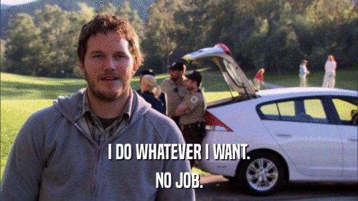 I DO WHATEVER I WANT. NO JOB. 