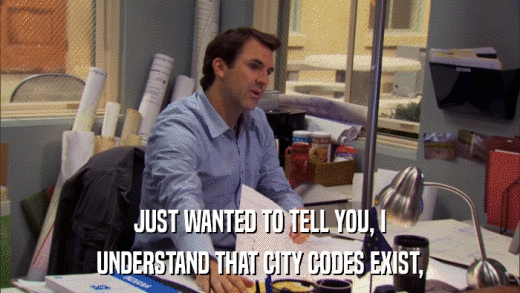 JUST WANTED TO TELL YOU, I UNDERSTAND THAT CITY CODES EXIST, 