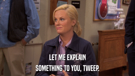 LET ME EXPLAIN SOMETHING TO YOU, TWEEP. 