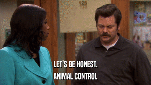 LET'S BE HONEST. ANIMAL CONTROL 