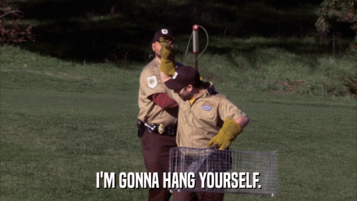 I'M GONNA HANG YOURSELF.  