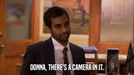 DONNA, THERE'S A CAMERA IN IT.  