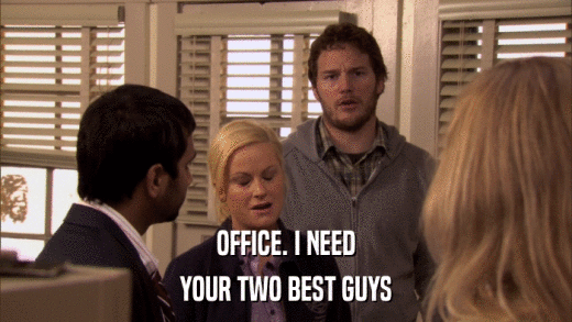 OFFICE. I NEED YOUR TWO BEST GUYS 