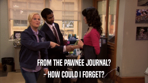 FROM THE PAWNEE JOURNAL? - HOW COULD I FORGET? 