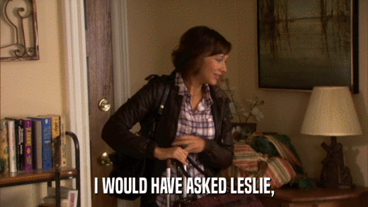 I WOULD HAVE ASKED LESLIE,  