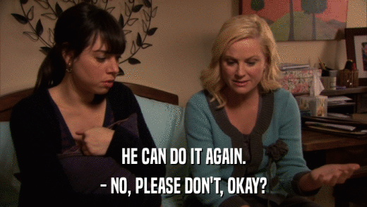 HE CAN DO IT AGAIN. - NO, PLEASE DON'T, OKAY? 