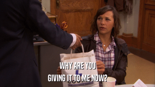WHY ARE YOU GIVING IT TO ME NOW? 