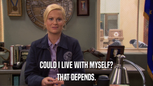 COULD I LIVE WITH MYSELF? THAT DEPENDS. 