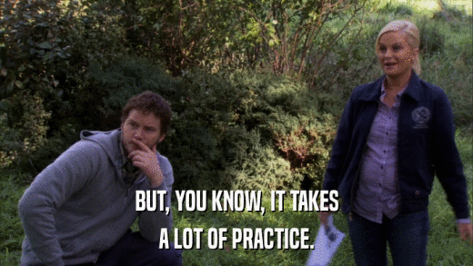 BUT, YOU KNOW, IT TAKES A LOT OF PRACTICE. 