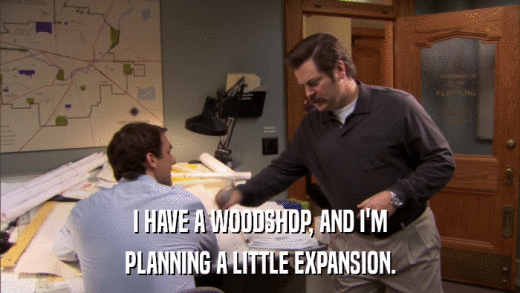 I HAVE A WOODSHOP, AND I'M PLANNING A LITTLE EXPANSION. 