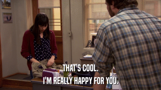 THAT'S COOL. I'M REALLY HAPPY FOR YOU. 
