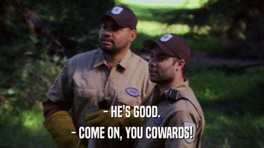 - HE'S GOOD. - COME ON, YOU COWARDS! 