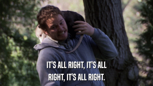 IT'S ALL RIGHT, IT'S ALL RIGHT, IT'S ALL RIGHT. 