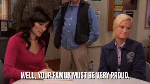 WELL, YOUR FAMILY MUST BE VERY PROUD.  