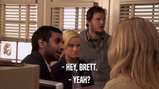 - HEY, BRETT. - YEAH? 