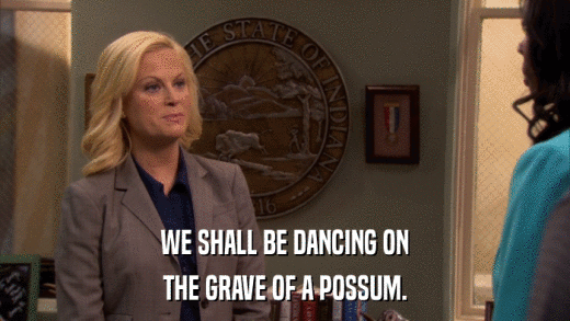 WE SHALL BE DANCING ON THE GRAVE OF A POSSUM. 