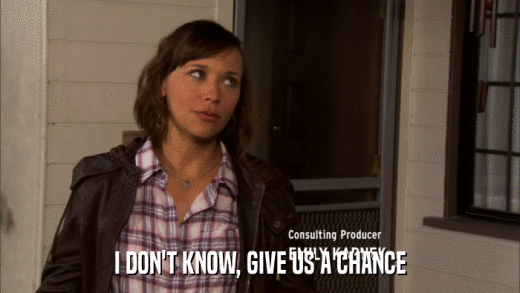 I DON'T KNOW, GIVE US A CHANCE  