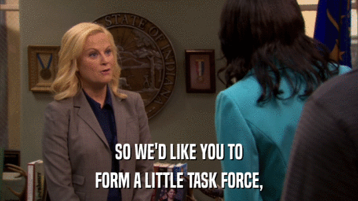 SO WE'D LIKE YOU TO FORM A LITTLE TASK FORCE, 