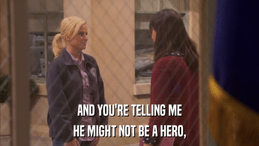 AND YOU'RE TELLING ME HE MIGHT NOT BE A HERO, 