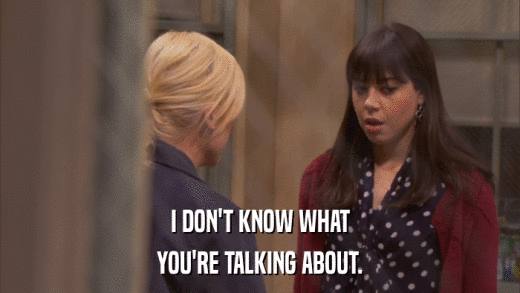 I DON'T KNOW WHAT YOU'RE TALKING ABOUT. 