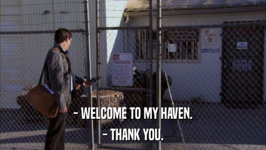 - WELCOME TO MY HAVEN. - THANK YOU. 