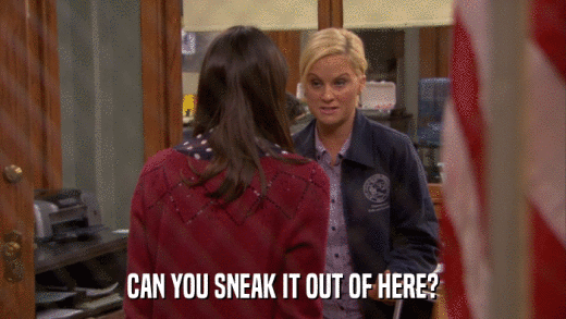 CAN YOU SNEAK IT OUT OF HERE?  
