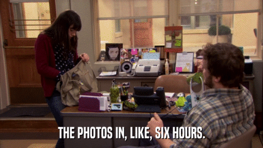 THE PHOTOS IN, LIKE, SIX HOURS.  