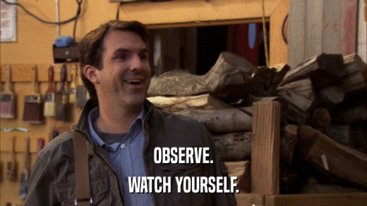 OBSERVE. WATCH YOURSELF. 