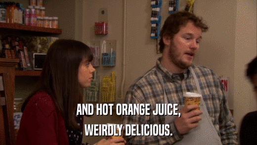 AND HOT ORANGE JUICE, WEIRDLY DELICIOUS. 