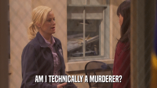 AM I TECHNICALLY A MURDERER?  