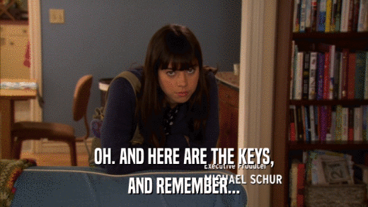 OH. AND HERE ARE THE KEYS, AND REMEMBER... 