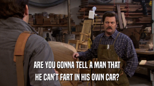 ARE YOU GONNA TELL A MAN THAT HE CAN'T FART IN HIS OWN CAR? 