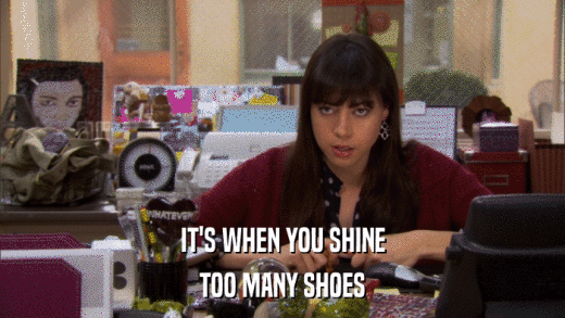IT'S WHEN YOU SHINE TOO MANY SHOES 
