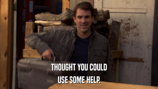 THOUGHT YOU COULD USE SOME HELP. 