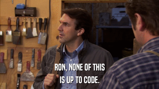 RON, NONE OF THIS IS UP TO CODE. 
