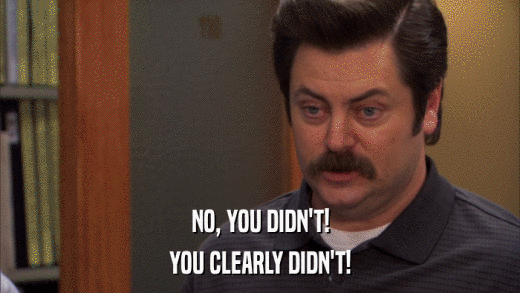 NO, YOU DIDN'T! YOU CLEARLY DIDN'T! 