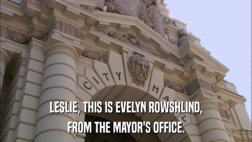 LESLIE, THIS IS EVELYN ROWSHLIND, FROM THE MAYOR'S OFFICE. 