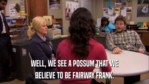 WELL, WE SEE A POSSUM THAT WE BELIEVE TO BE FAIRWAY FRANK. 