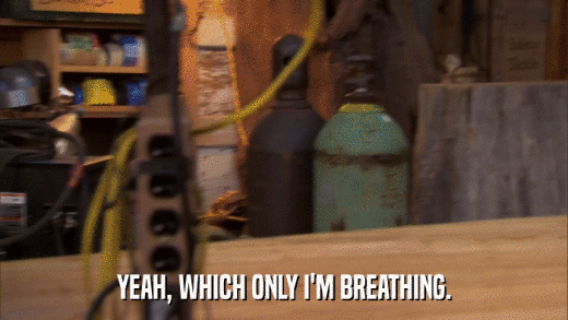 YEAH, WHICH ONLY I'M BREATHING.  
