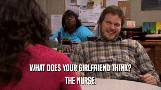 WHAT DOES YOUR GIRLFRIEND THINK? THE NURSE. 