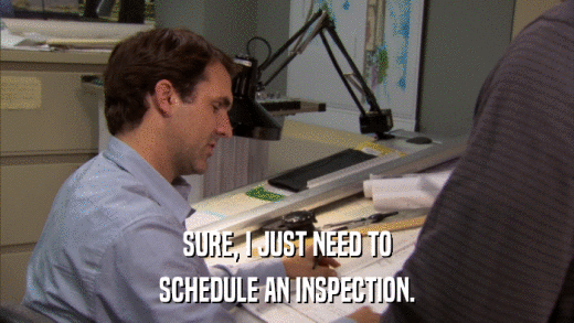 SURE, I JUST NEED TO SCHEDULE AN INSPECTION. 