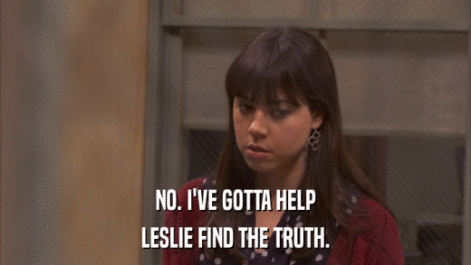 NO. I'VE GOTTA HELP LESLIE FIND THE TRUTH. 