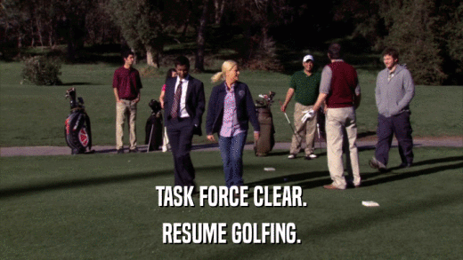 TASK FORCE CLEAR. RESUME GOLFING. 
