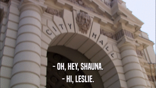- OH, HEY, SHAUNA. - HI, LESLIE. 