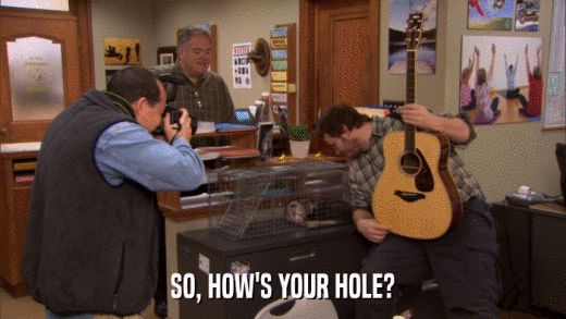 SO, HOW'S YOUR HOLE?  