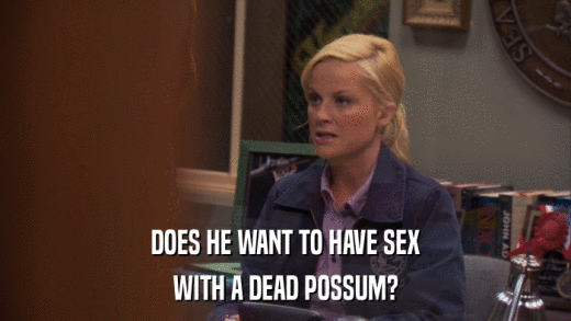 DOES HE WANT TO HAVE SEX WITH A DEAD POSSUM? 