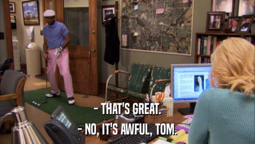 - THAT'S GREAT. - NO, IT'S AWFUL, TOM. 